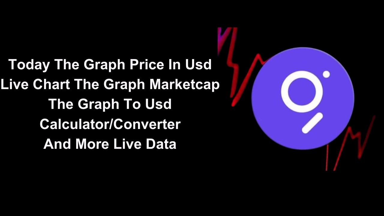 Today The Graph Price In Usd, Live Chart The Graph, Marketcap, The Graph To Usd Calculator/Converter And More Live Data