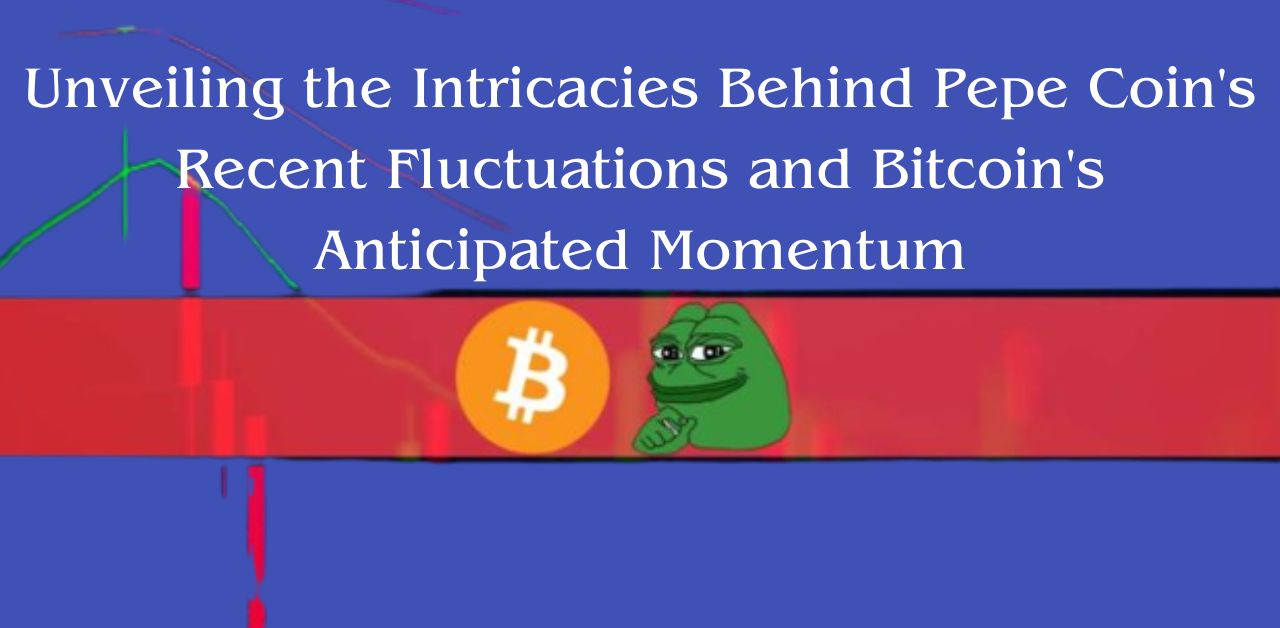 Unveiling the Intricacies Behind Pepe Coin's Recent Fluctuations and Bitcoin's Anticipated Momentum