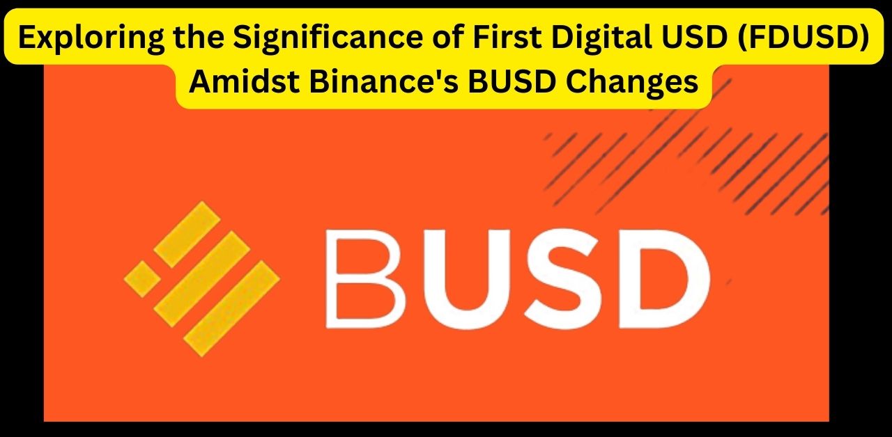 Exploring the Significance of First Digital USD (FDUSD) Amidst Binance's BUSD Changes