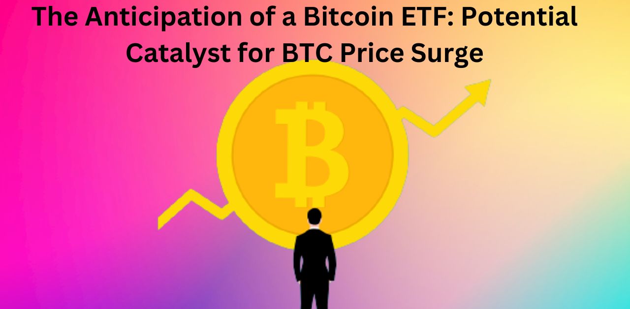 The Anticipation of a Bitcoin ETF Potential Catalyst for BTC Price Surge